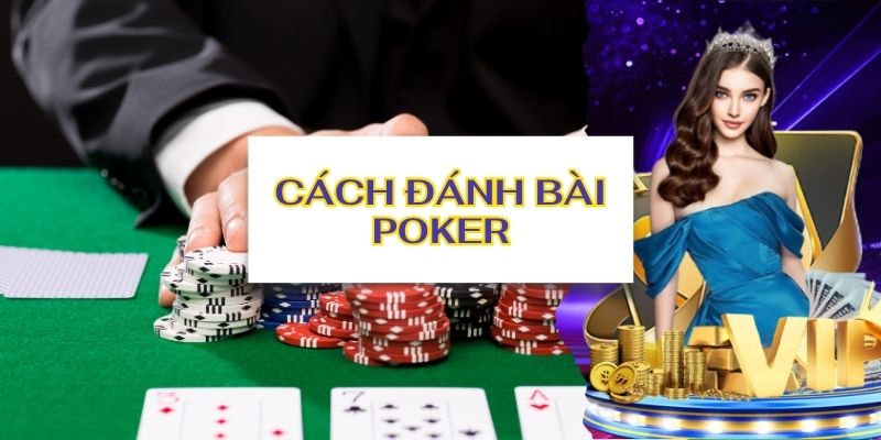 Cách đánh bài poker - Luật chơi chi tiết chia sẻ từ Vin777