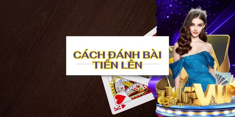 Các cách đánh bài Tiến Lên đổi thưởng dễ thắng