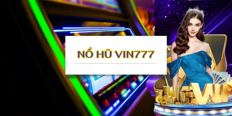 Bỏ túi mẹo chơi để giật giải nổ hũ Vin777  